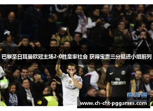 巴黎圣日耳曼欧冠主场2-0胜皇家社会 获得宝贵三分挺进小组前列